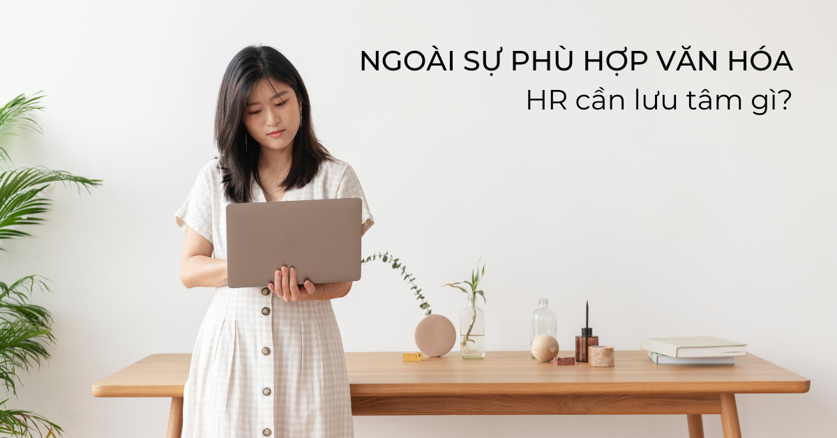 Chọn ứng viên hợp văn hóa doanh nghiệp? Đúng nhưng chưa đủ